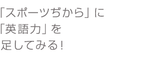 スポーツぢからに英語力を足してみる!